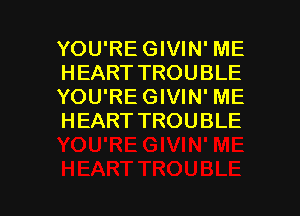 YOU'RE GIVIN' ME
HEART TROUBLE
YOU'RE GIVIN' ME
HEART TROUBLE

g