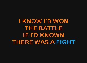 I KNOW I'D WON
THE BATTLE

IF I'D KNOWN
THERE WAS A FIGHT