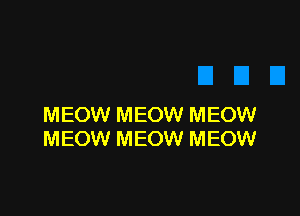 MEOW MEOW MEOW
MEOW MEOW MEOW