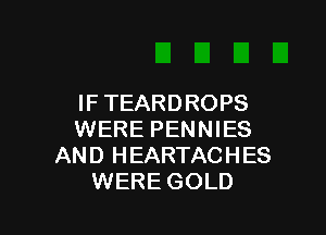 IF TEARDROPS

WERE PENNIES
AN D H EARTAC H ES
WERE GOLD