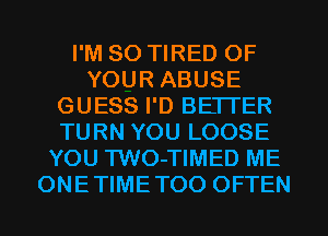 I'M SO TIRED OF
YOUR ABUSE
GUESS I'D BETTER
TURN YOU LOOSE
YOU TWO-TIMED ME
ONETIMETOO OFTEN