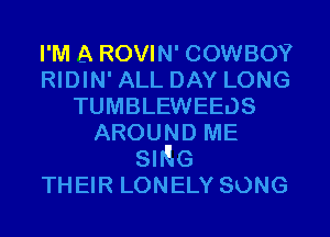 I'M A ROVIN' COWBOY
RIDIN' ALL DAY LONG
TUMBLEWEEOS
AROUND ME
SMG
THEIR LONELY SONG