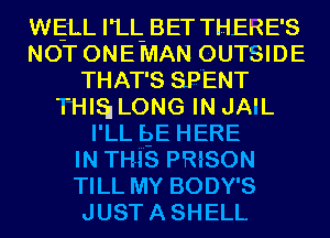 WELL I'LL- BET THERE'S
NOT ONE MAN OUTSIDE
THAT'S SPENT
THIS! LONG IN JAIL
I'LL E3E HERE
IN TH-i'S PRiSON
TILL MY BODY'S
JUSTASHELL