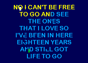 NE) I CAN'T BE FREE
TO GO AND SEE
THE ONES
THATI LOVE 80
I V12 BFEN IN HERE
EIGHTEEN YEARS

AND STILL GOT
LIFETO GO l
