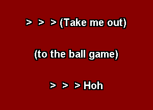 r-v .5 (Take me out)

(to the ball game)

2 Hoh