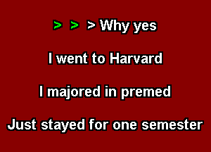 i? ? Why yes
I went to Harvard

I majored in premed

Just stayed for one semester