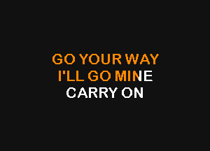 GO YOUR WAY

I'LL GO MINE
CARRY ON