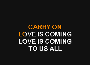CARRY ON

LOVE IS COMING
LOVE IS COMING
TO US ALL
