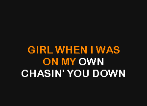 GIRLWHEN IWAS

ON MY OWN
CHASIN' YOU DOWN