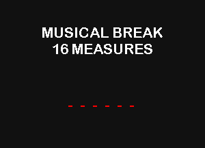 MUSICAL BREAK
16 MEASURES