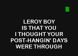 LEROY BOY
IS THAT YOU

ITHOUGHT YOUR
POST-HANGIN' DAYS
WERE TH ROUGH