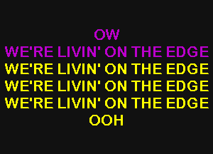 WE'RE LIVIN' ON THE EDGE

WE'RE LIVIN' ON THE EDGE

WE'RE LIVIN' ON THE EDGE
00H