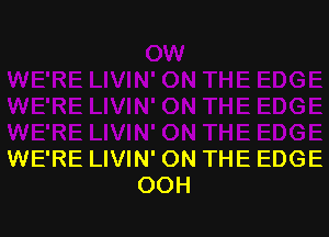 WE'RE LIVIN' ON THE EDGE
OOH