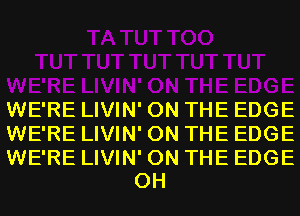 WE'RE LIVIN' ON THE EDGE
WE'RE LIVIN' ON THE EDGE

WE'RE LIVIN' ON THE EDGE
0H