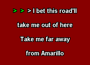 5. I bet this road'll

take me out of here

Take me far away

from Amarillo