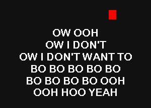 0W OOH
OW I DON'T
OW I DON'T WANT TO
BO BO BO BO BO

BO BO BO BO OOH
OOH HOO YEAH