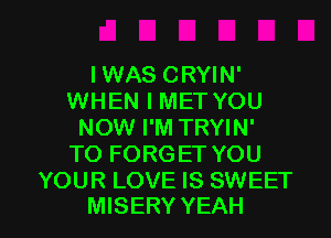 I WAS CRYIN'
WHEN I MET YOU
NOW I'M TRYIN'
TO FORGET YOU
YOUR LOVE IS SWEET

MISERY YEAH l