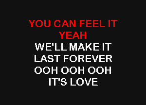 WE'LL MAKE IT

LAST FOREVER
OOH OOH OOH
IT'S LOVE