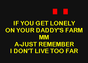 IF YOU GET LONELY
ON YOUR DAD DY'S FARM
MM

A-JUST REMEMBER
I DON'T LIVE T00 FAR