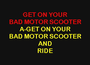 A-GET ON YOUR

BAD MOTOR SCOOTER
AND
RIDE