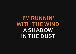 I'M RUNNIN'
WITH THEWIND

ASHADOW
IN THE DUST