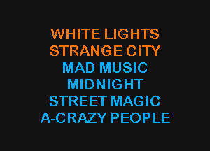 WHITE LIGHTS
STRANGE CITY
MAD MUSIC

MIDNIGHT
STREET MAGIC
A-CRAZY PEOPLE