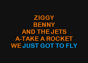 ZIGGY
BENNY

AND THEJETS
A-TAKE A ROCKET
WEJUST GOT TO FLY