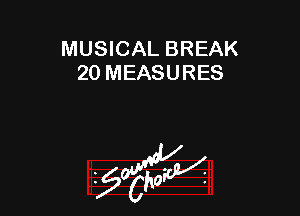 MUSICAL BREAK
20 MEASURES