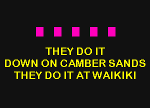 THEY DO IT

DOWN ON CAMBER SANDS
THEY DO IT AT WAIKIKI