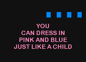YOU

CAN DRESS IN
PINKAND BLUE
JUST LIKE ACHILD