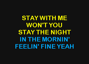 STAYWITH ME
WON'T YOU
STAY THE NIGHT
IN THEMORNIN'
FEELIN' FINE YEAH

g