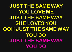 JUST THESAMEWAY
YOU LOVE ME
JUST THESAMEWAY
SHE LOVES YOU
00H JUST THESAMEWAY
YOU DO