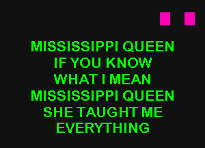 MISSISSIPPI QUEEN
IF YOU KNOW
WHAT I MEAN

MISSISSIPPI QUEEN

SHE TAUGHT ME
EVERYTHING