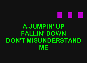 A-JUMPIN' UP

FALLIN' DOWN
DON'T MISUNDERSTAND
ME