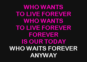 WHO WAITS FOREVER
ANYWAY