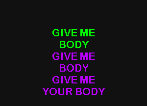 GIVE ME
BODY