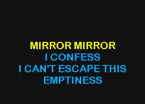 MIRROR MIRROR

I CONFESS
I CAN'T ESCAPETHIS
EMPTINESS