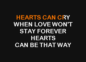 HEARTS CAN CRY
WHEN LOVE WON'T

STAY FOREVER
HEARTS
CAN BE THAT WAY