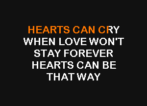 HEARTS CAN CRY
WHEN LOVE WON'T
STAY FOREVER
HEARTS CAN BE
THAT WAY

g