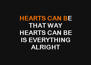 HEARTS CAN BE
THAT WAY

HEARTS CAN BE
IS EVERYTHING
ALRIGHT