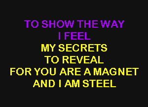 MY SECRETS

TO REVEAL
FOR YOU ARE A MAGNET
AND I AM STEEL