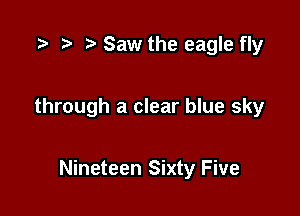 .5 r t, Saw the eagle fly

through a clear blue sky

Nineteen Sixty Five