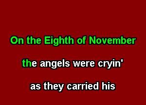 On the Eighth of November

the angels were cryin'

as they carried his