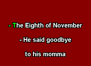 - The Eighth of November

- He said goodbye

to his momma