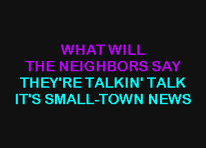 TH EY'RE TALK! N' TALK
IT'S SMALL-TOWN NEWS
