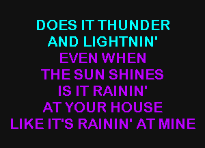 DOES IT THUNDER
AND LIGHTNIN'