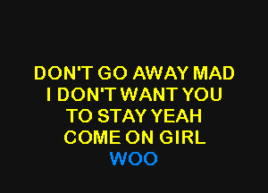 DON'T GO AWAY MAD
I DON'T WANT YOU

TO STAY YEAH
COME ON GIRL