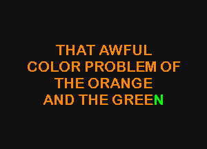 THAT AWFUL
COLORPROBLHWOF

THE ORANGE
AND THE GREEN