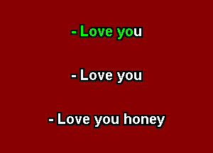 - Love you

- Love you

- Love you honey