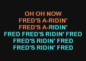 0H 0H NOW
FRED'S A-RIDIN'
FRED'S A-RIDIN'
FRED FRED'S RIDIN' FRED
FRED'S RIDIN' FRED
FRED'S RIDIN' FRED